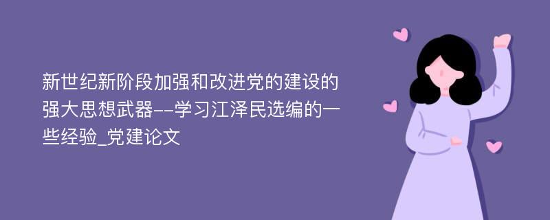 新世纪新阶段加强和改进党的建设的强大思想武器--学习江泽民选编的一些经验_党建论文