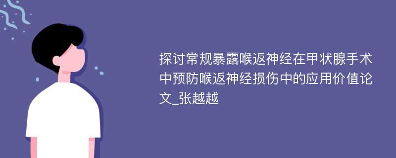 探讨常规暴露喉返神经在甲状腺手术中预防喉返神经损伤中的应用价值论文_张越越