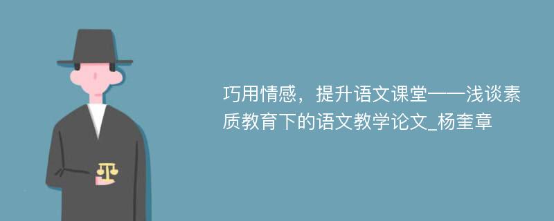 巧用情感，提升语文课堂——浅谈素质教育下的语文教学论文_杨奎章