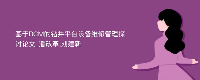 基于RCM的钻井平台设备维修管理探讨论文_潘改革,刘建新