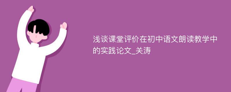 浅谈课堂评价在初中语文朗读教学中的实践论文_关涛