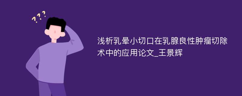 浅析乳晕小切口在乳腺良性肿瘤切除术中的应用论文_王景辉