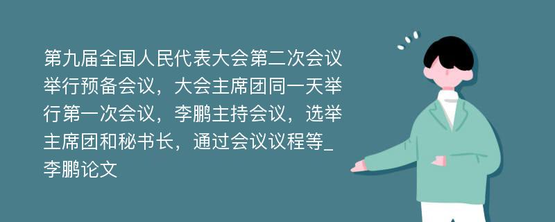 第九届全国人民代表大会第二次会议举行预备会议，大会主席团同一天举行第一次会议，李鹏主持会议，选举主席团和秘书长，通过会议议程等_李鹏论文