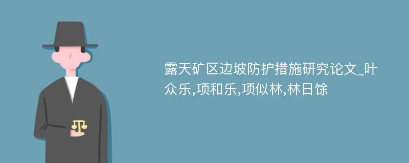 露天矿区边坡防护措施研究论文_叶众乐,项和乐,项似林,林日馀