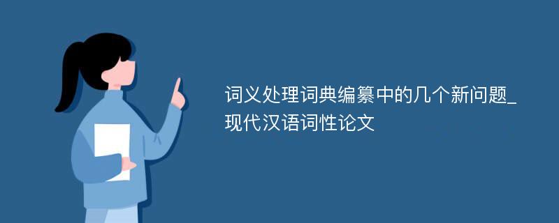 词义处理词典编纂中的几个新问题_现代汉语词性论文