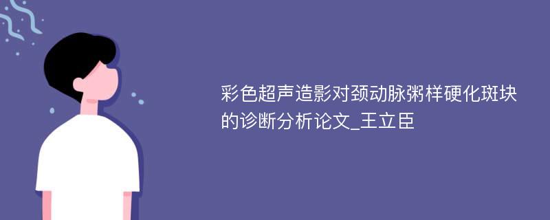 彩色超声造影对颈动脉粥样硬化斑块的诊断分析论文_王立臣