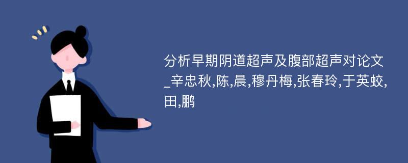 分析早期阴道超声及腹部超声对论文_辛忠秋,陈,晨,穆丹梅,张春玲,于英蛟,田,鹏