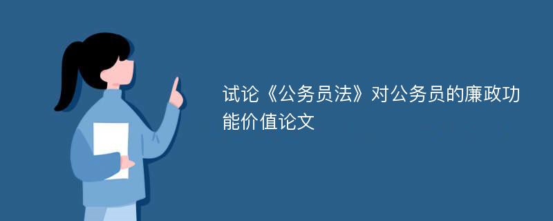 试论《公务员法》对公务员的廉政功能价值论文