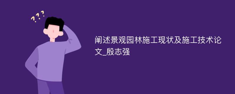 阐述景观园林施工现状及施工技术论文_殷志强