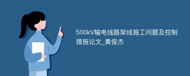 500kV输电线路架线施工问题及控制措施论文_黄俊杰