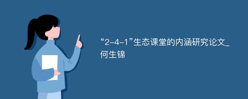 “2-4-1”生态课堂的内涵研究论文_何生锦