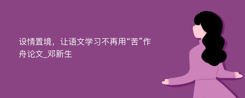 设情置境，让语文学习不再用“苦”作舟论文_邓新生