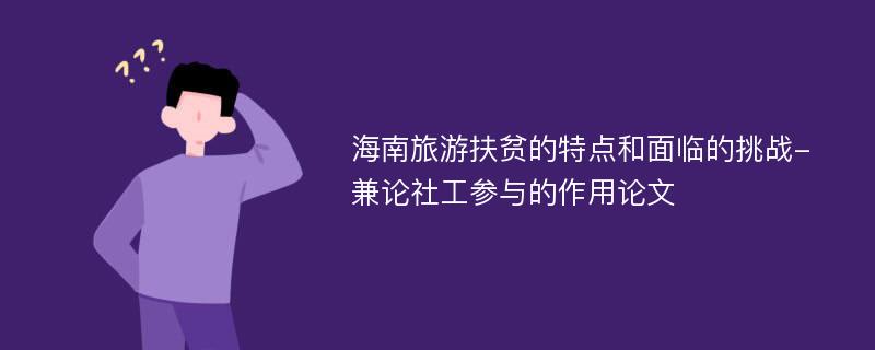 海南旅游扶贫的特点和面临的挑战-兼论社工参与的作用论文