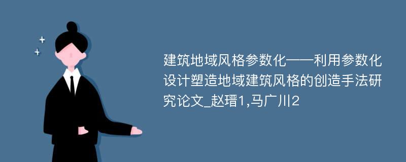 建筑地域风格参数化——利用参数化设计塑造地域建筑风格的创造手法研究论文_赵瑨1,马广川2