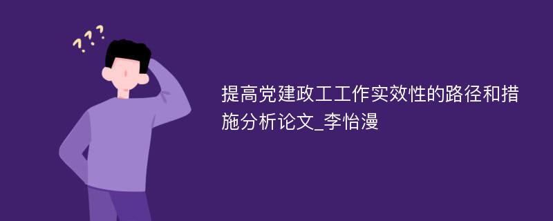 提高党建政工工作实效性的路径和措施分析论文_李怡漫