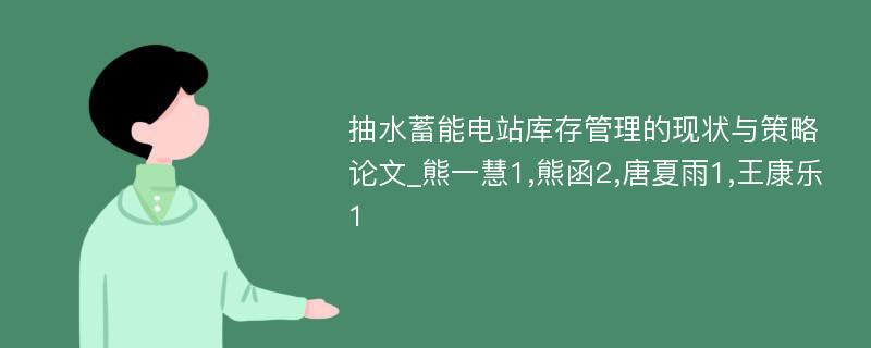 抽水蓄能电站库存管理的现状与策略论文_熊一慧1,熊函2,唐夏雨1,王康乐1