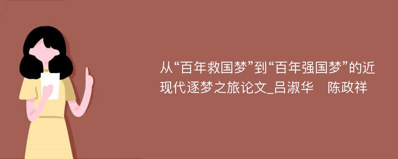 从“百年救国梦”到“百年强国梦”的近现代逐梦之旅论文_吕淑华　陈政祥