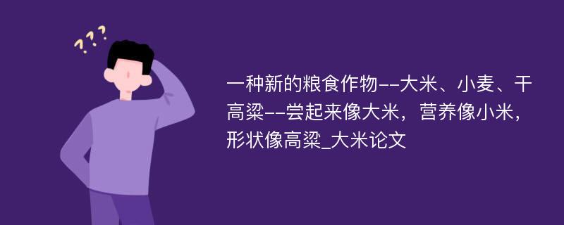 一种新的粮食作物--大米、小麦、干高粱--尝起来像大米，营养像小米，形状像高粱_大米论文