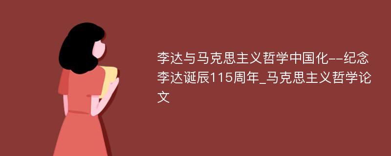 李达与马克思主义哲学中国化--纪念李达诞辰115周年_马克思主义哲学论文