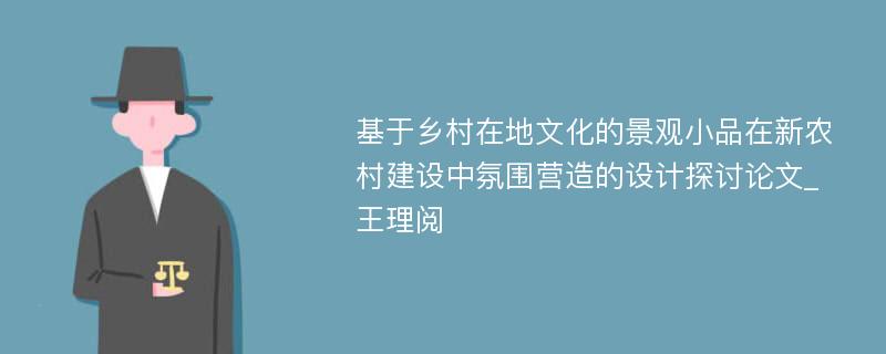 基于乡村在地文化的景观小品在新农村建设中氛围营造的设计探讨论文_王理阅