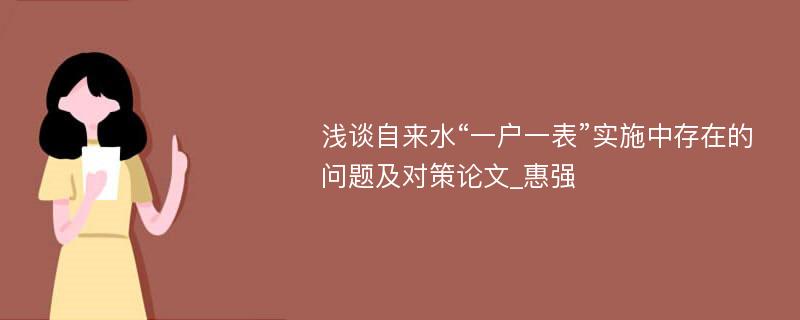 浅谈自来水“一户一表”实施中存在的问题及对策论文_惠强