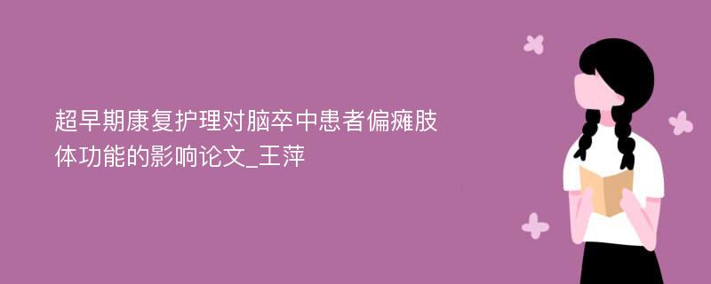 超早期康复护理对脑卒中患者偏瘫肢体功能的影响论文_王萍