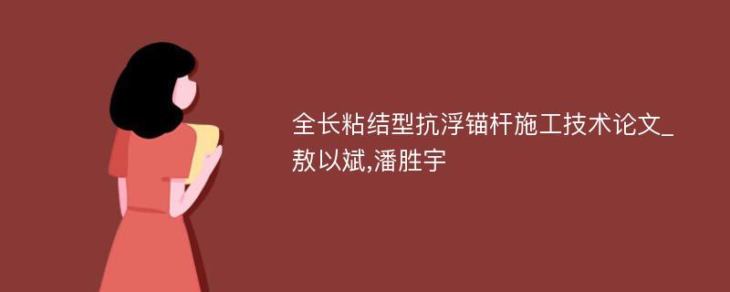 全长粘结型抗浮锚杆施工技术论文_敖以斌,潘胜宇