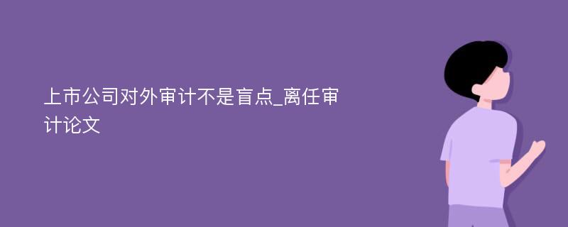 上市公司对外审计不是盲点_离任审计论文