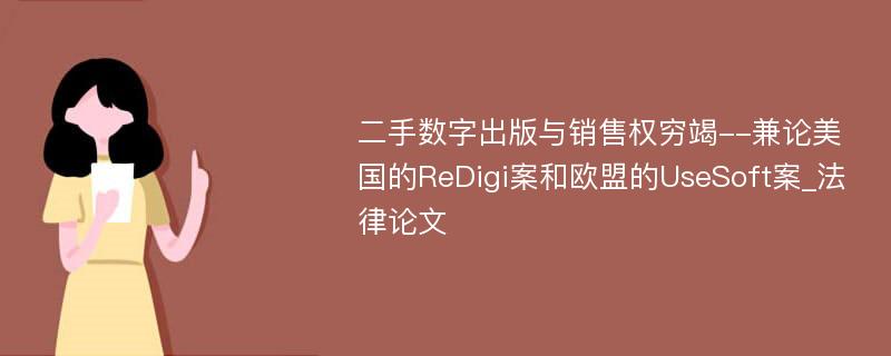 二手数字出版与销售权穷竭--兼论美国的ReDigi案和欧盟的UseSoft案_法律论文