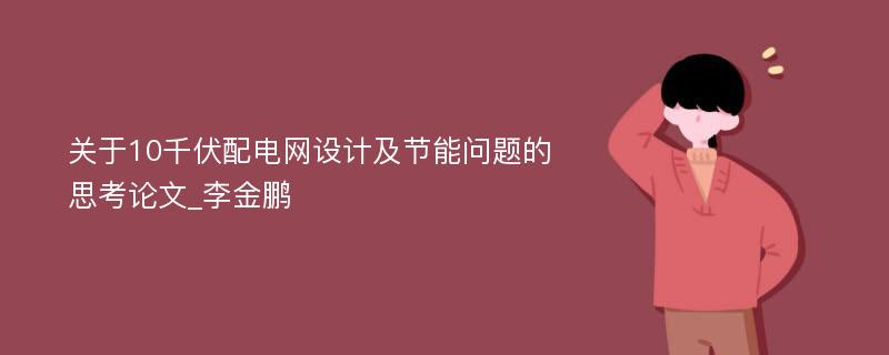 关于10千伏配电网设计及节能问题的思考论文_李金鹏