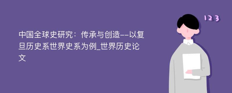 中国全球史研究：传承与创造--以复旦历史系世界史系为例_世界历史论文