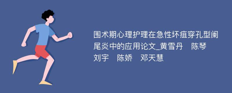 围术期心理护理在急性坏疽穿孔型阑尾炎中的应用论文_黄雪丹　陈琴　刘宇　陈娇　邓天慧