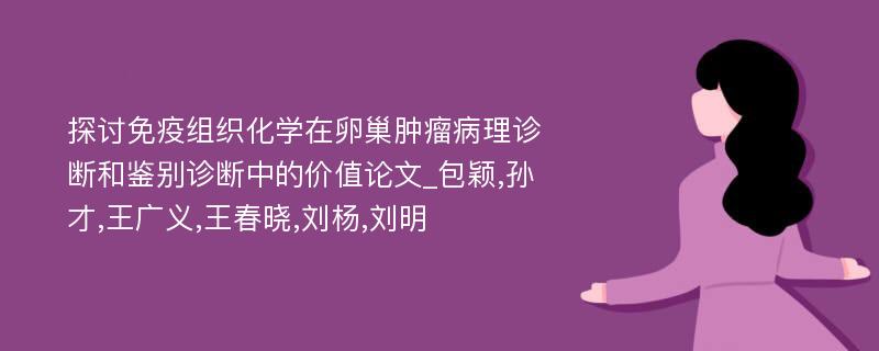 探讨免疫组织化学在卵巢肿瘤病理诊断和鉴别诊断中的价值论文_包颖,孙才,王广义,王春晓,刘杨,刘明