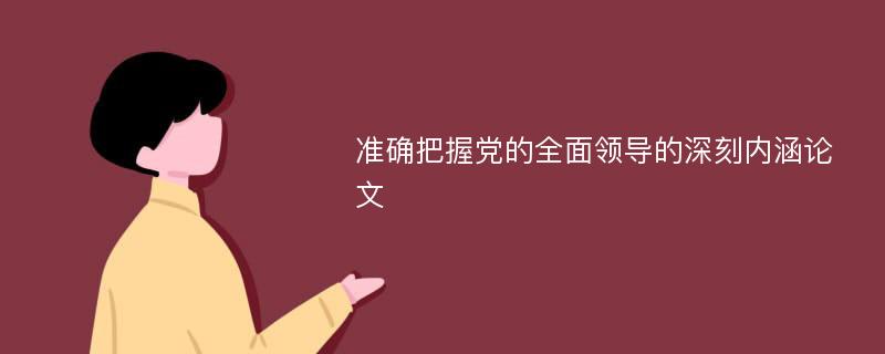 准确把握党的全面领导的深刻内涵论文