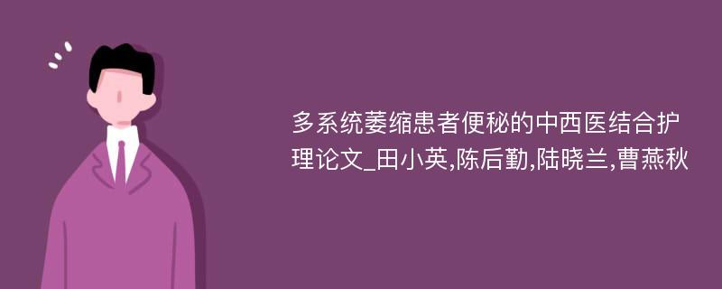 多系统萎缩患者便秘的中西医结合护理论文_田小英,陈后勤,陆晓兰,曹燕秋