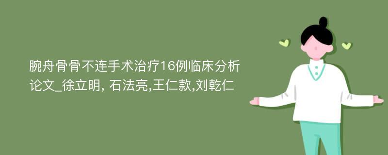 腕舟骨骨不连手术治疗16例临床分析论文_徐立明, 石法亮,王仁款,刘乾仁