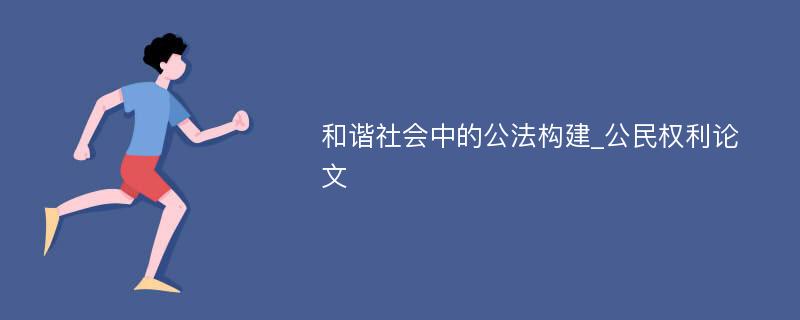 和谐社会中的公法构建_公民权利论文