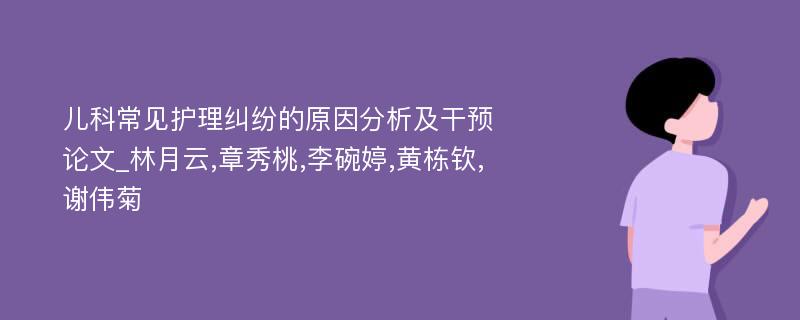 儿科常见护理纠纷的原因分析及干预论文_林月云,章秀桃,李碗婷,黄栋钦,谢伟菊