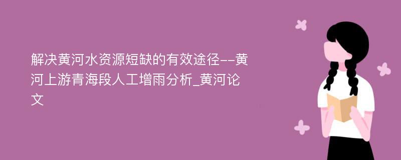 解决黄河水资源短缺的有效途径--黄河上游青海段人工增雨分析_黄河论文