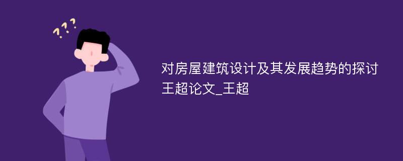 对房屋建筑设计及其发展趋势的探讨王超论文_王超