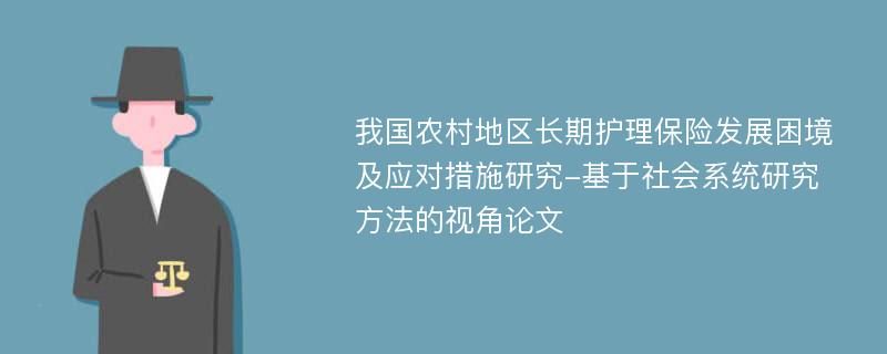 我国农村地区长期护理保险发展困境及应对措施研究-基于社会系统研究方法的视角论文