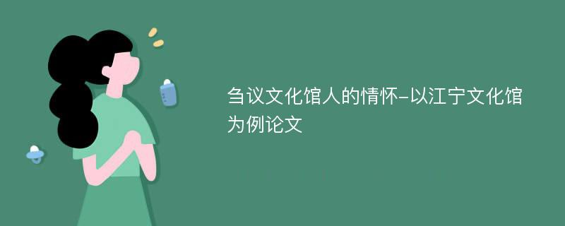 刍议文化馆人的情怀-以江宁文化馆为例论文