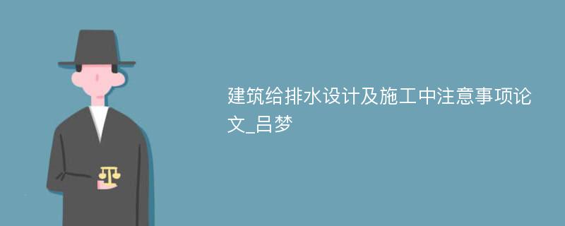 建筑给排水设计及施工中注意事项论文_吕梦