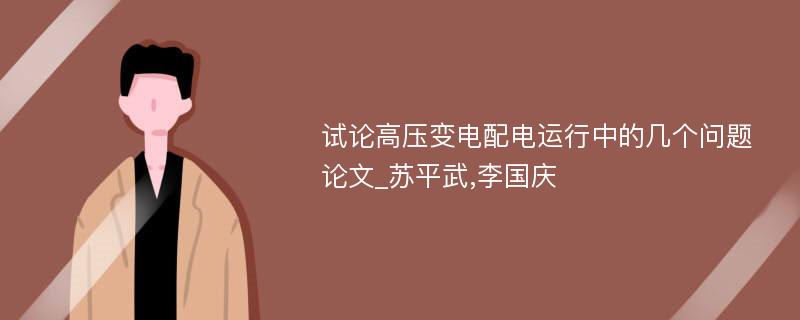 试论高压变电配电运行中的几个问题论文_苏平武,李国庆