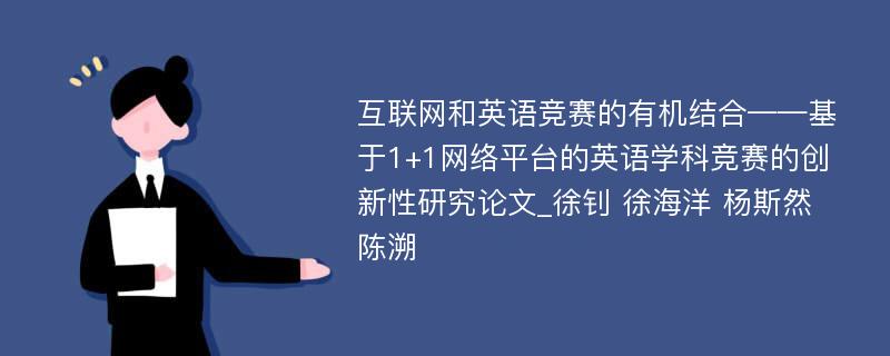 互联网和英语竞赛的有机结合——基于1+1网络平台的英语学科竞赛的创新性研究论文_徐钊 徐海洋 杨斯然 陈溯