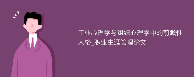 工业心理学与组织心理学中的前瞻性人格_职业生涯管理论文