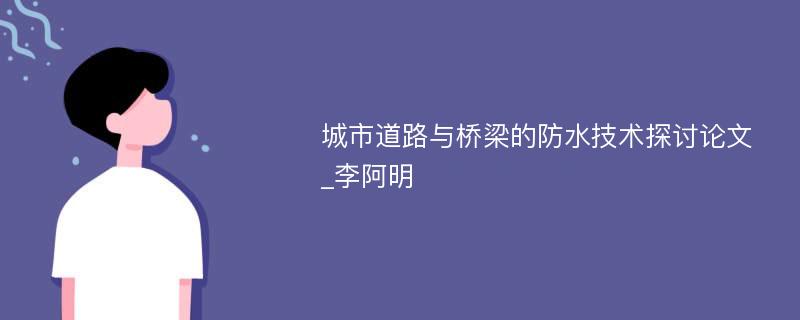 城市道路与桥梁的防水技术探讨论文_李阿明