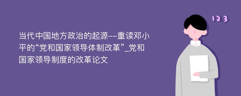 当代中国地方政治的起源--重读邓小平的“党和国家领导体制改革”_党和国家领导制度的改革论文