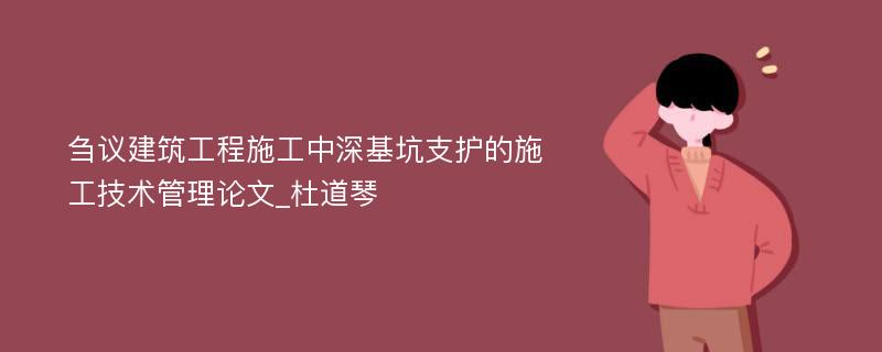 刍议建筑工程施工中深基坑支护的施工技术管理论文_杜道琴