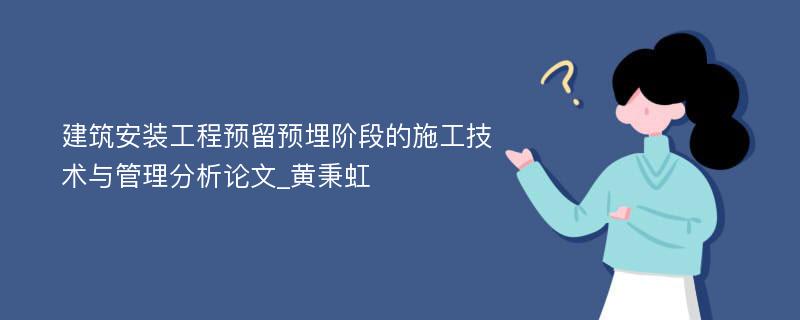 建筑安装工程预留预埋阶段的施工技术与管理分析论文_黄秉虹